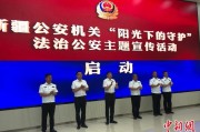 金昌新疆公安机关启动“阳光下的守护”法治公安主题宣传活动